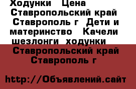 Ходунки › Цена ­ 1 000 - Ставропольский край, Ставрополь г. Дети и материнство » Качели, шезлонги, ходунки   . Ставропольский край,Ставрополь г.